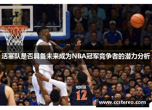 活塞队是否具备未来成为NBA冠军竞争者的潜力分析