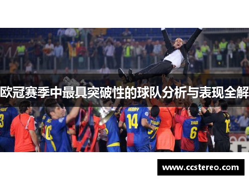 欧冠赛季中最具突破性的球队分析与表现全解