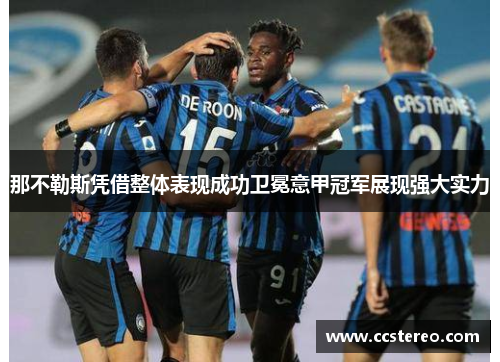 那不勒斯凭借整体表现成功卫冕意甲冠军展现强大实力